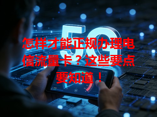 怎样才能正规办理电信流量卡？这些要点要知道！