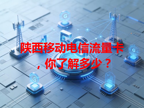 陕西移动电信流量卡，你了解多少？