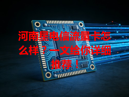 河南星电信流量卡怎么样？一文给你详细推荐！