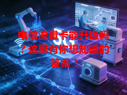 电信流量卡能升级吗？这里有你想知道的答案！