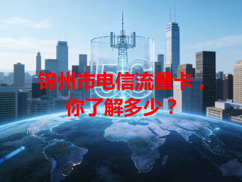 锦州市电信流量卡，你了解多少？