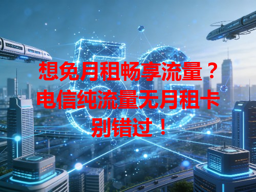 想免月租畅享流量？电信纯流量无月租卡别错过！