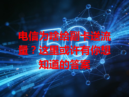 电信为啥给副卡送流量？这里或许有你想知道的答案