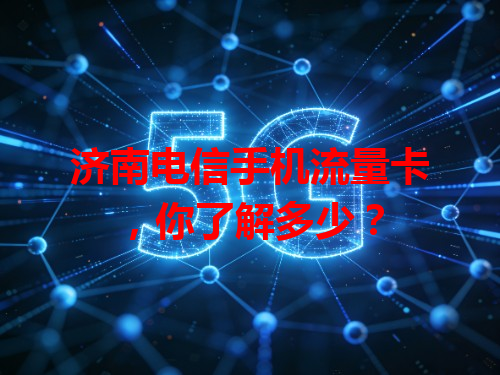 济南电信手机流量卡，你了解多少？