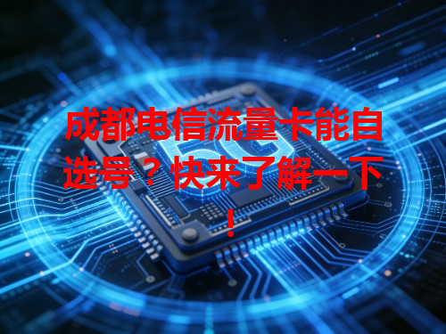 成都电信流量卡能自选号？快来了解一下！