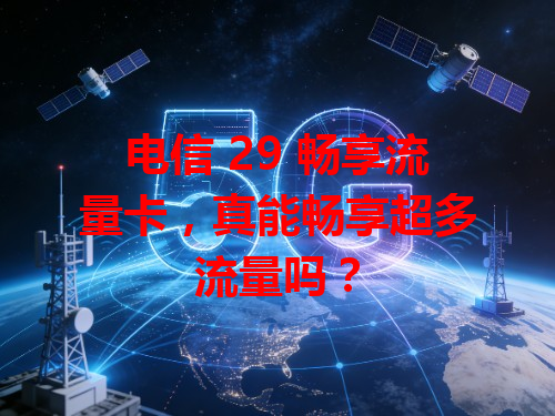 电信 29 畅享流量卡，真能畅享超多流量吗？