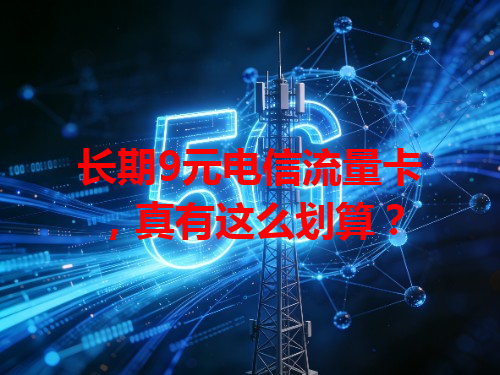 长期9元电信流量卡，真有这么划算？