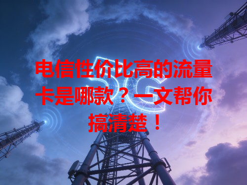 电信性价比高的流量卡是哪款？一文帮你搞清楚！