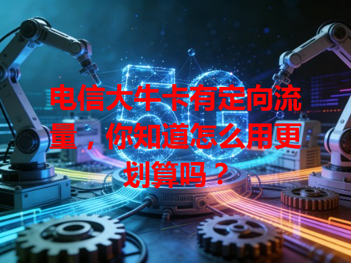 电信大牛卡有定向流量，你知道怎么用更划算吗？