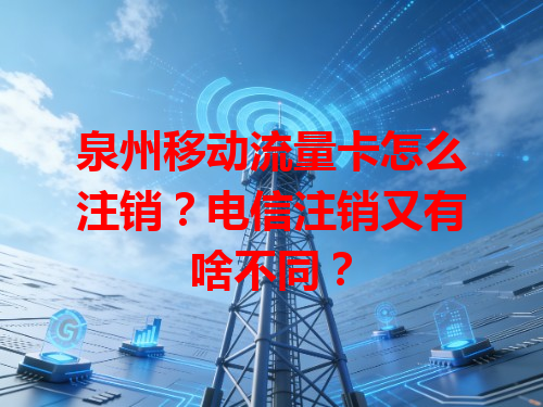 泉州移动流量卡怎么注销？电信注销又有啥不同？
