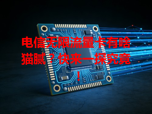 电信无限流量卡有啥猫腻？快来一探究竟！