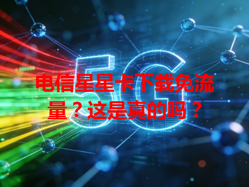 电信星星卡下载免流量？这是真的吗？