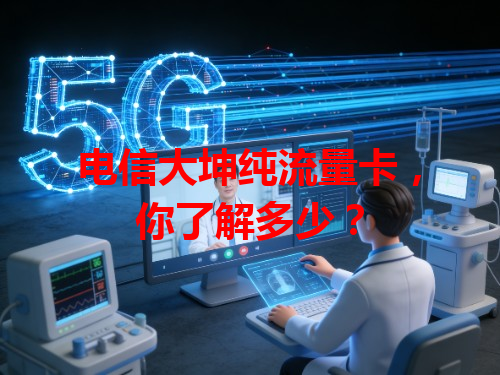 电信大坤纯流量卡，你了解多少？