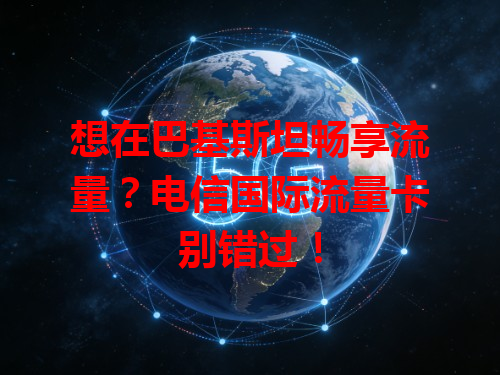 想在巴基斯坦畅享流量？电信国际流量卡别错过！