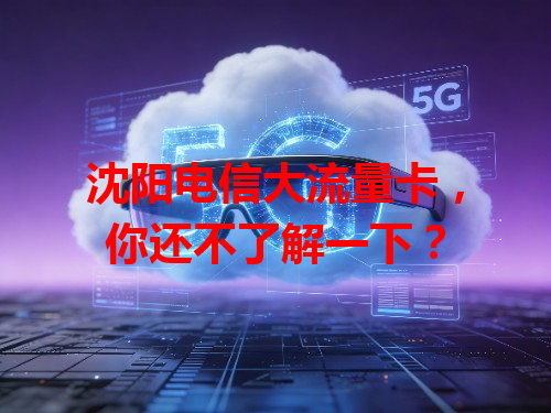 沈阳电信大流量卡，你还不了解一下？