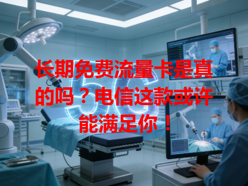 长期免费流量卡是真的吗？电信这款或许能满足你！