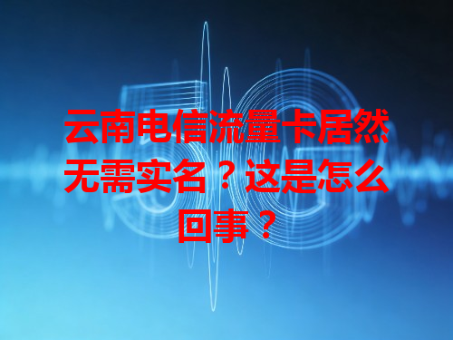 云南电信流量卡居然无需实名？这是怎么回事？