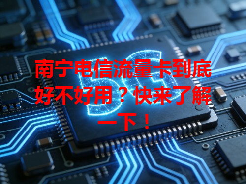 南宁电信流量卡到底好不好用？快来了解一下！