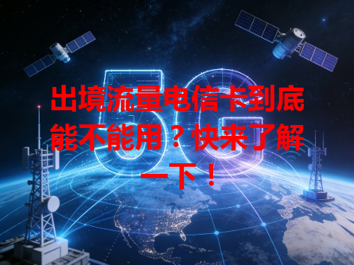 出境流量电信卡到底能不能用？快来了解一下！