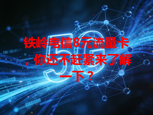 铁岭电信8元流量卡，你还不赶紧来了解一下？