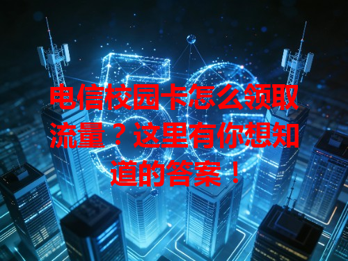 电信校园卡怎么领取流量？这里有你想知道的答案！