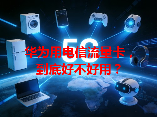 华为用电信流量卡，到底好不好用？