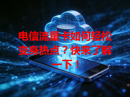 电信流量卡如何轻松变身热点？快来了解一下！