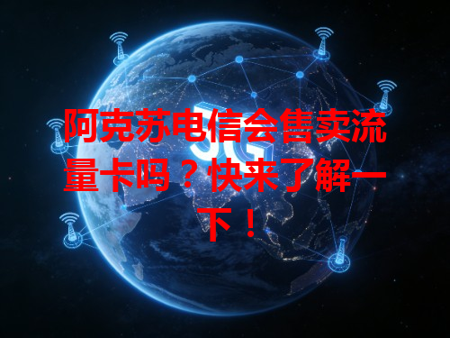 阿克苏电信会售卖流量卡吗？快来了解一下！