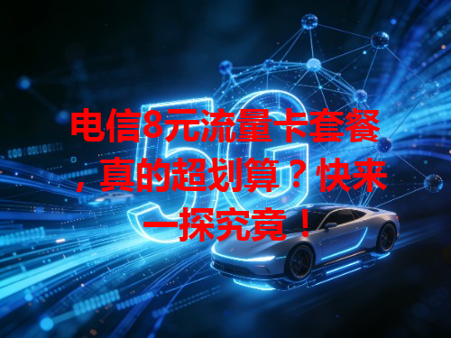 电信8元流量卡套餐，真的超划算？快来一探究竟！
