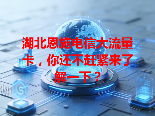 湖北恩施电信大流量卡，你还不赶紧来了解一下？