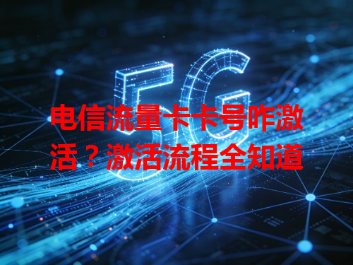 电信流量卡卡号咋激活？激活流程全知道