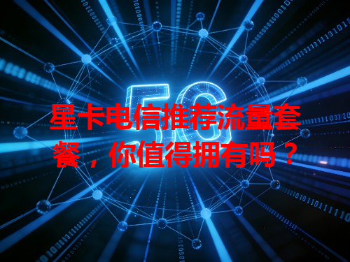 星卡电信推荐流量套餐，你值得拥有吗？