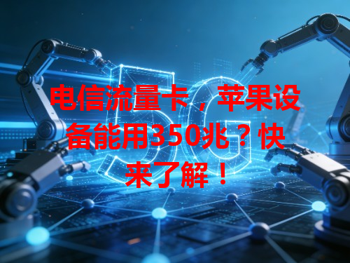 电信流量卡，苹果设备能用350兆？快来了解！