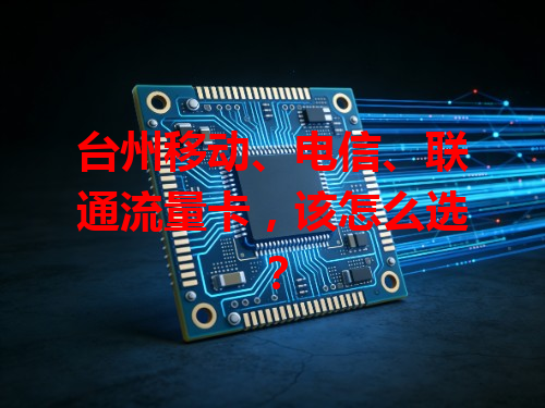 台州移动、电信、联通流量卡，该怎么选？