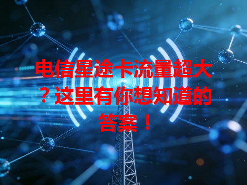 电信星途卡流量超大？这里有你想知道的答案！