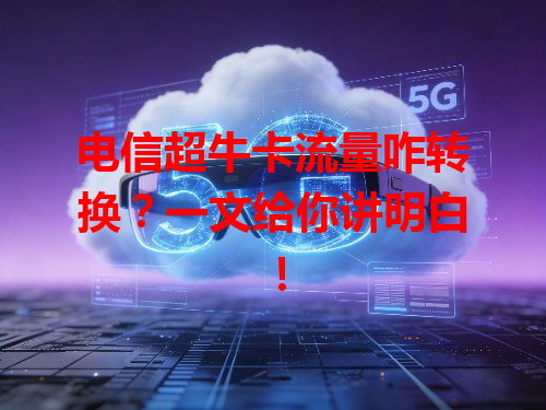 电信超牛卡流量咋转换？一文给你讲明白！