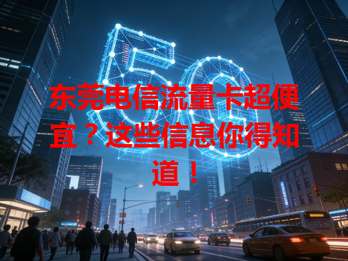 东莞电信流量卡超便宜？这些信息你得知道！