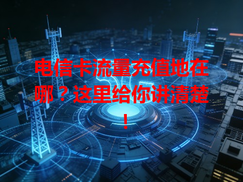 电信卡流量充值地在哪？这里给你讲清楚！