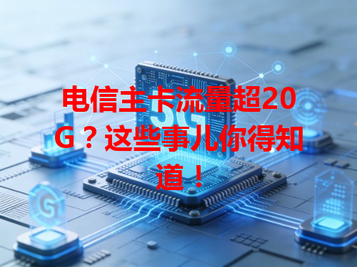 电信主卡流量超20G？这些事儿你得知道！