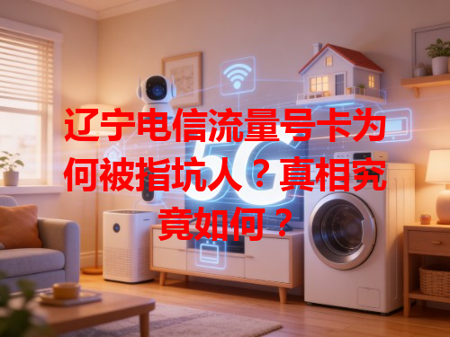 辽宁电信流量号卡为何被指坑人？真相究竟如何？