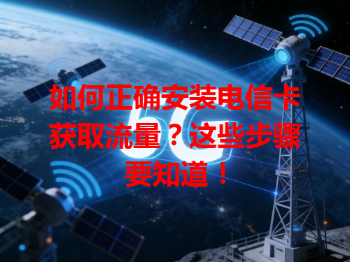 如何正确安装电信卡获取流量？这些步骤要知道！