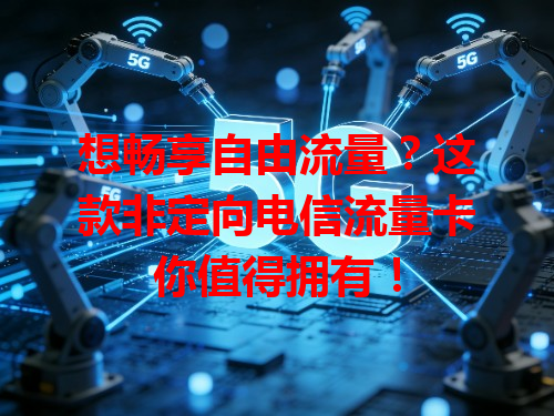 想畅享自由流量？这款非定向电信流量卡你值得拥有！