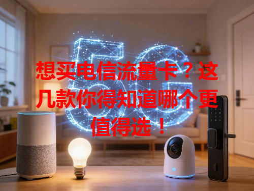 想买电信流量卡？这几款你得知道哪个更值得选！