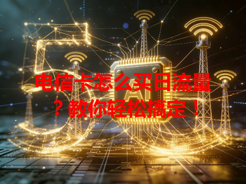 电信卡怎么买日流量？教你轻松搞定！