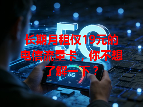 长期月租仅19元的电信流量卡，你不想了解一下？