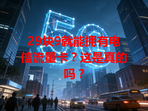 29块9就能拥有电信流量卡？这是真的吗？