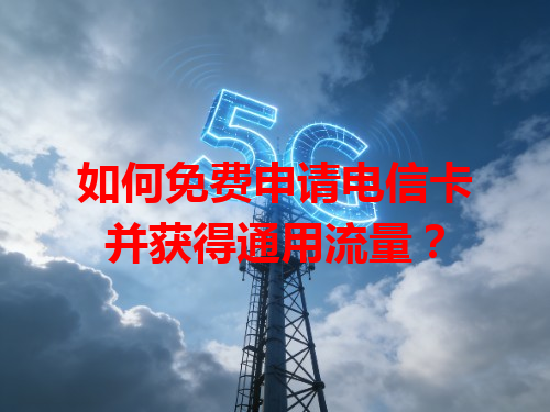 如何免费申请电信卡并获得通用流量？