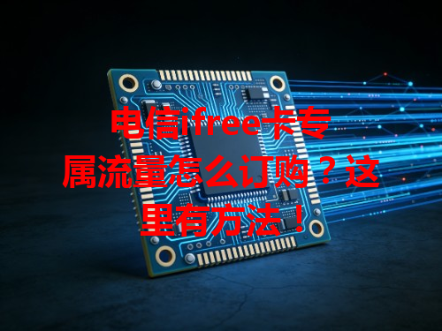 电信ifree卡专属流量怎么订购？这里有方法！