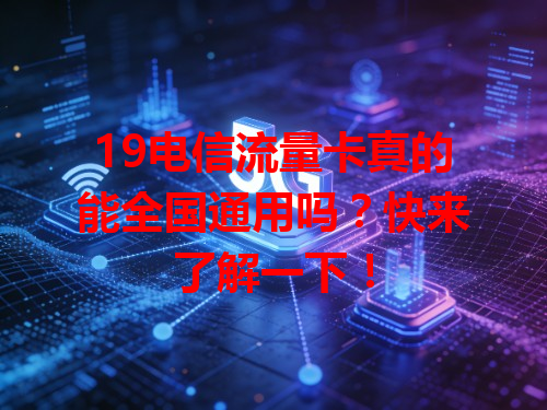 19电信流量卡真的能全国通用吗？快来了解一下！