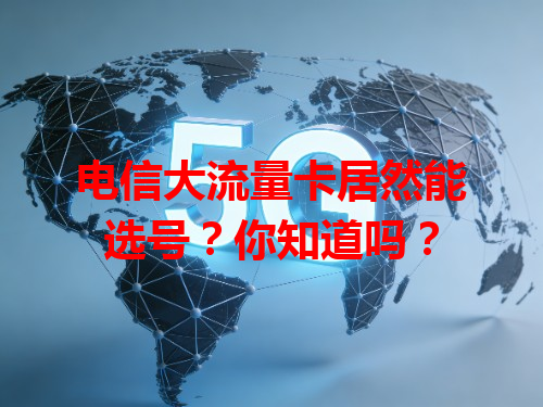 电信大流量卡居然能选号？你知道吗？